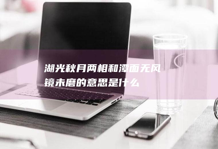 湖光秋月两相和潭面无风镜未磨的意思是什么