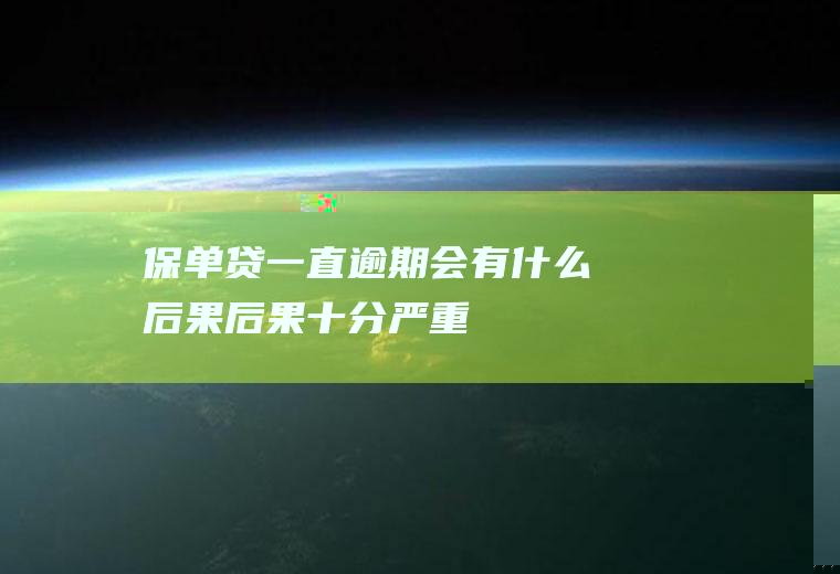 保单贷一直逾期会有什么后果后果十分严重