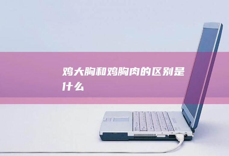 鸡大胸和鸡胸肉的区别是什么