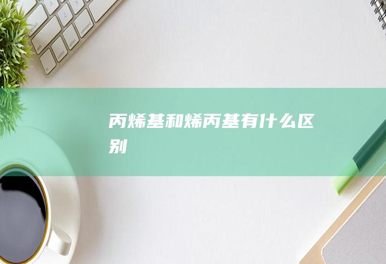 丙烯基和烯丙基有什么区别