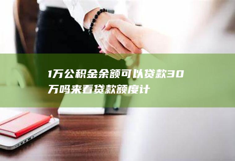 1万公积金余额可以贷款30万吗来看贷款额度计算公