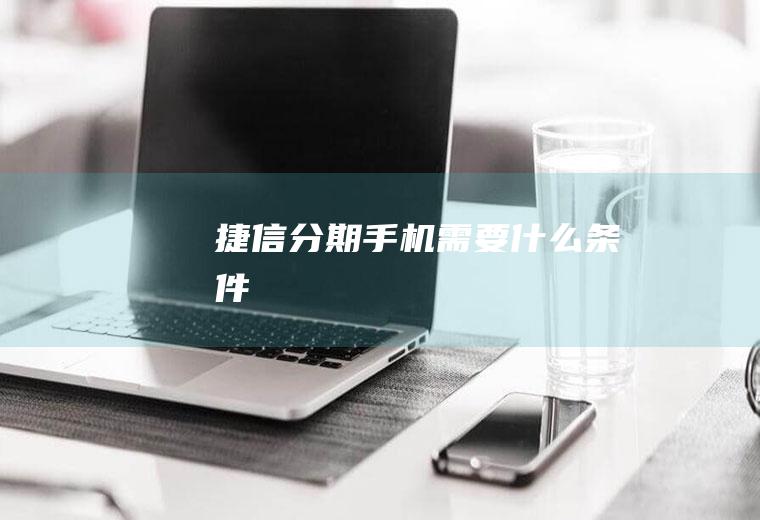 捷信分期手机需要什么条件