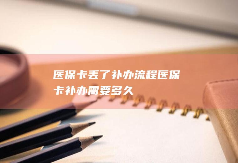 医保卡丢了补办流程医保卡补办需要多久