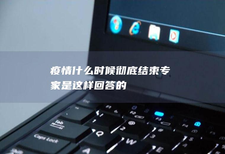 疫情什么时候彻底结束专家是这样回答的