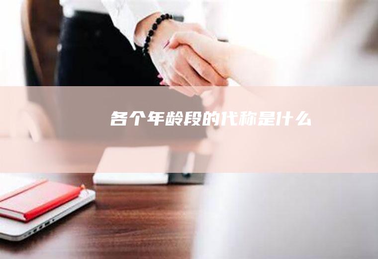 各个年龄段的代称是什么