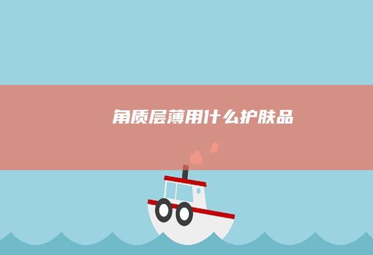 角质层薄用什么护肤品