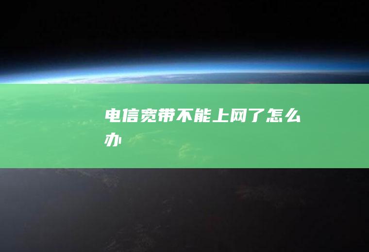 电信宽带不能上网了怎么办
