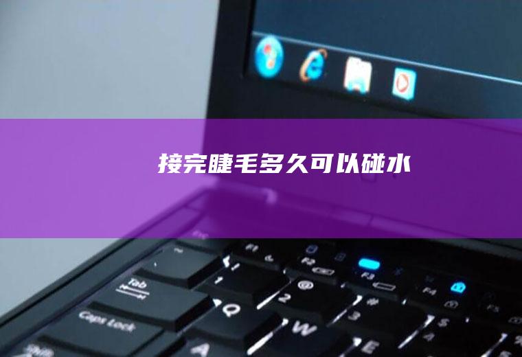接完睫毛多久可以碰水