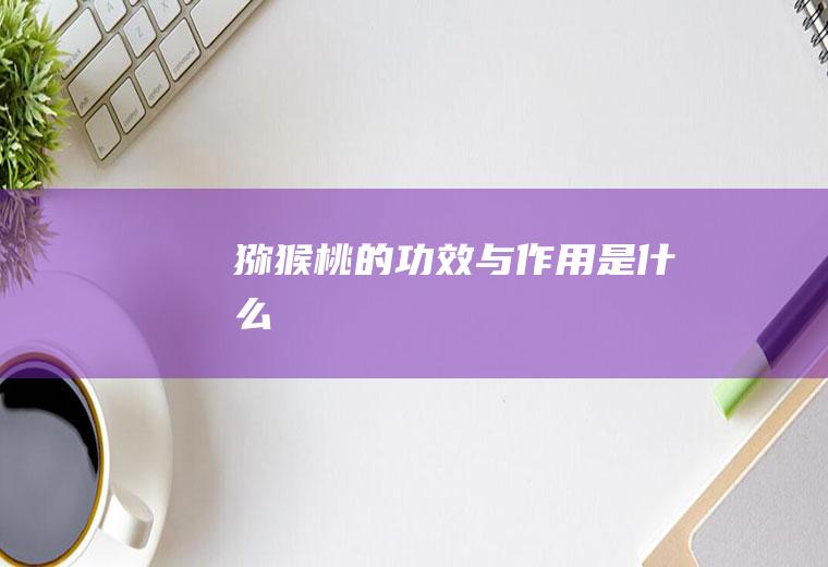 猕猴桃的功效与作用是什么