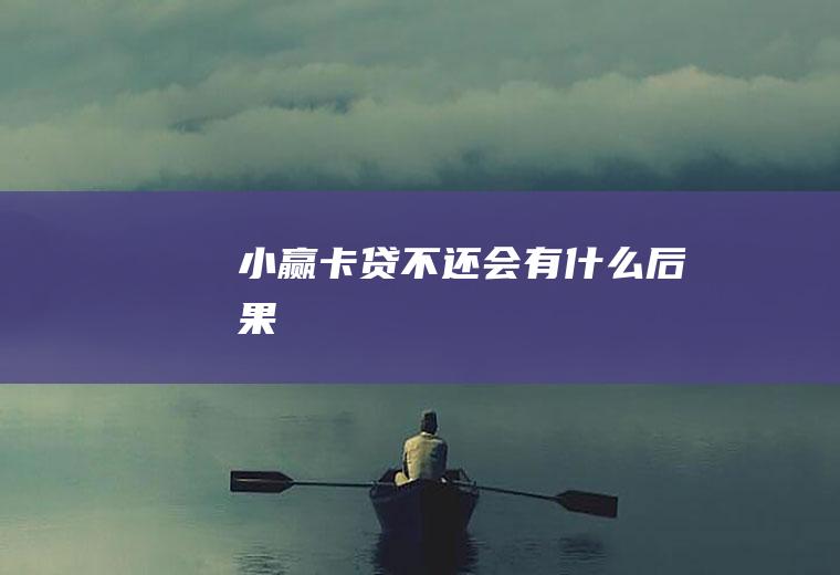 小赢卡贷不还会有什么后果