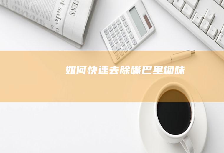 如何快速去除嘴巴里烟味