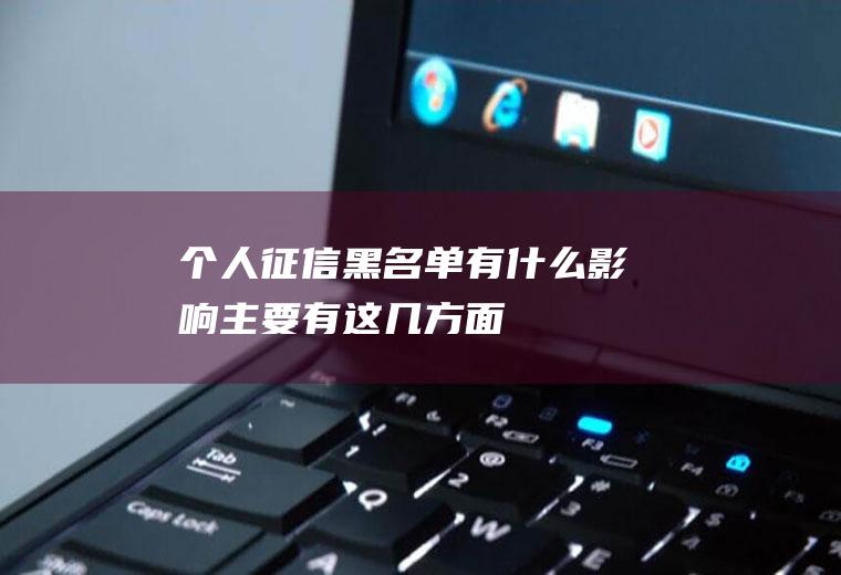 个人征信黑名单有什么影响主要有这几方面