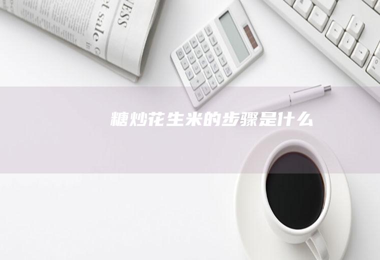 糖炒花生米的步骤是什么