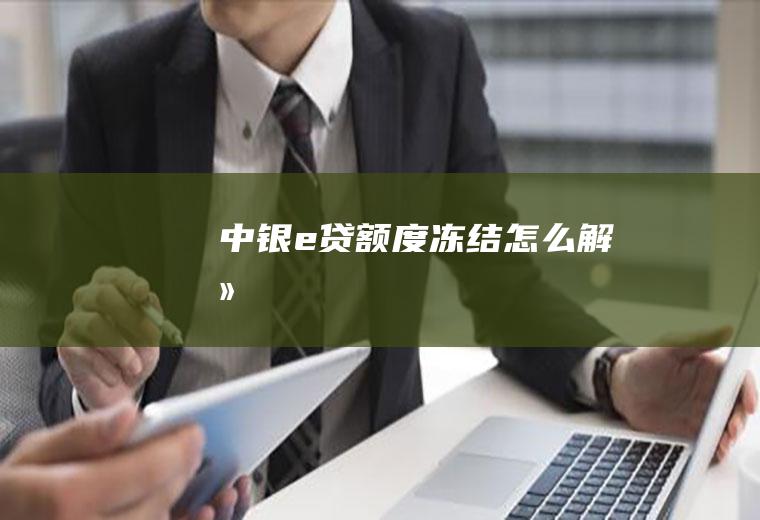 中银e贷额度冻结怎么解冻