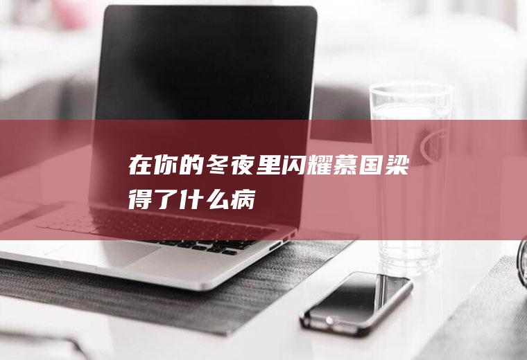 《在你的冬夜里闪耀》慕国梁得了什么病