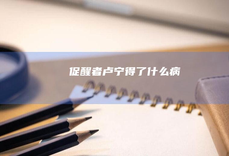 《促醒者》卢宁得了什么病