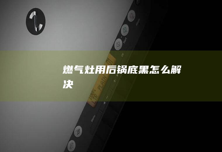 燃气灶用后锅底黑怎么解决