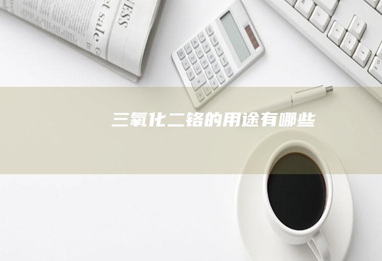 三氧化二铬的用途有哪些
