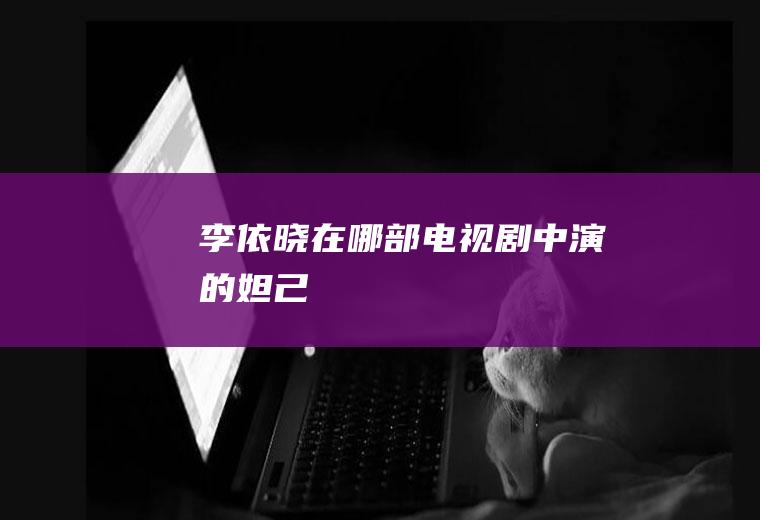 李依晓在哪部电视剧中演的妲己