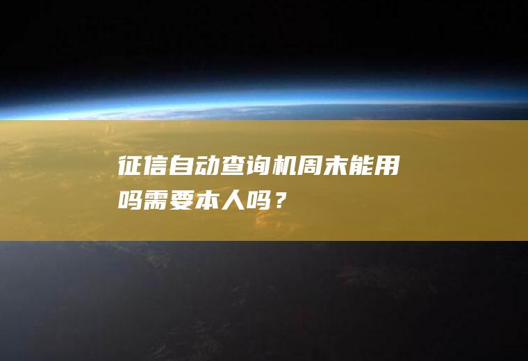 征信自动查询机周末能用吗需要本人吗？