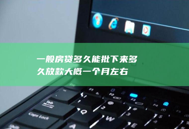 一般房贷多久能批下来多久放款大概一个月左右