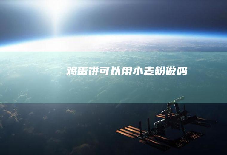 鸡蛋饼可以用小麦粉做吗