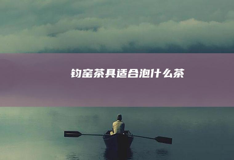 钧窑茶具适合泡什么茶