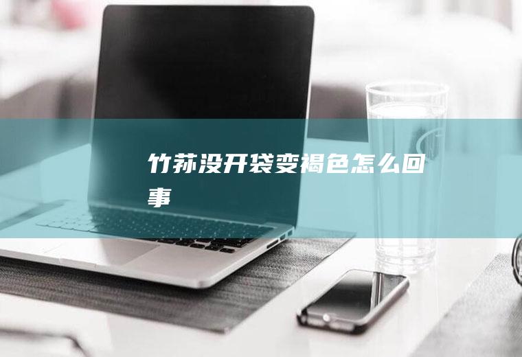 竹荪没开袋变褐色怎么回事