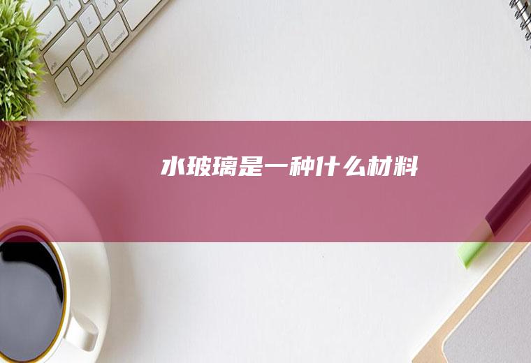 水玻璃是一种什么材料