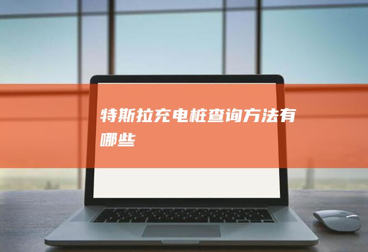 特斯拉充电桩查询方法有哪些