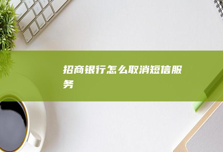 招商银行怎么取消短信服务