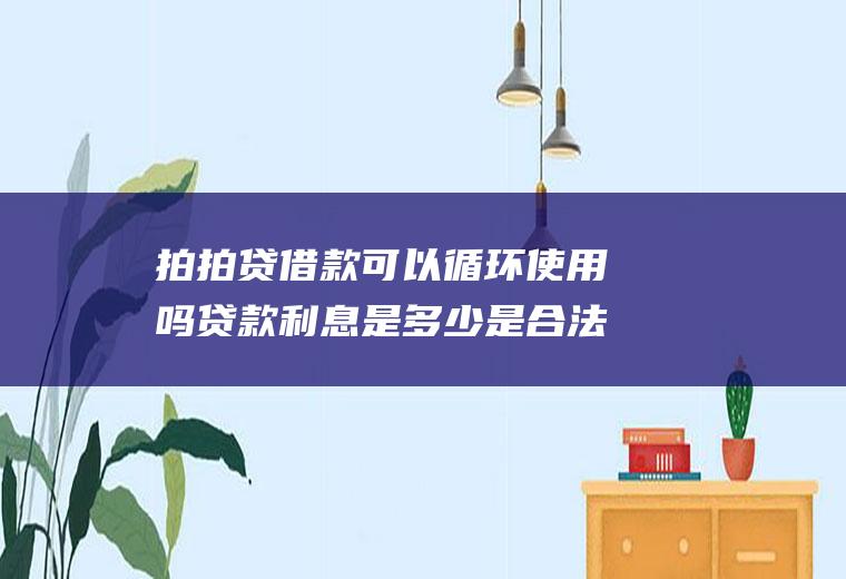 拍拍贷借款可以循环使用吗贷款利息是多少是合法的吗