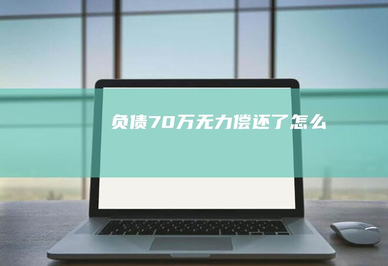 负债70万无力偿还了怎么办