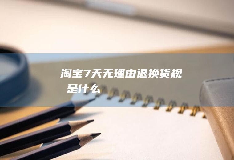 7天无理由退换货规则是什么