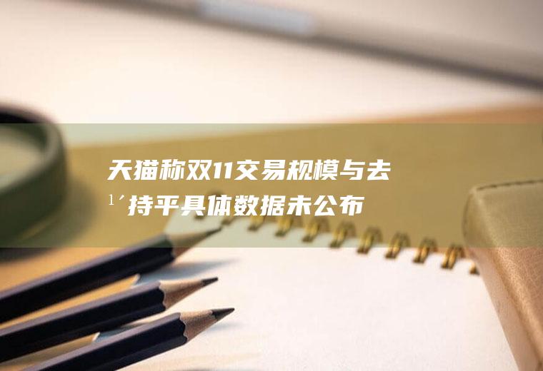 天猫称双11交易规模与去年持平具体数据未公布