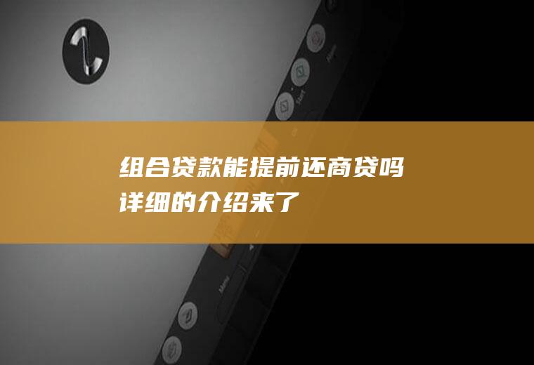 组合贷款能提前还商贷吗详细的介绍来了！