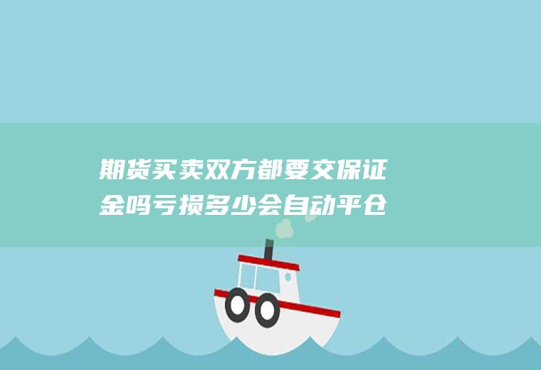 期货买卖双方都要交保证金吗亏损多少会自动平仓