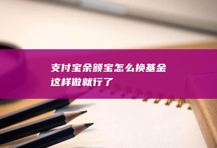 支付宝余额宝怎么换基金这样做就行了