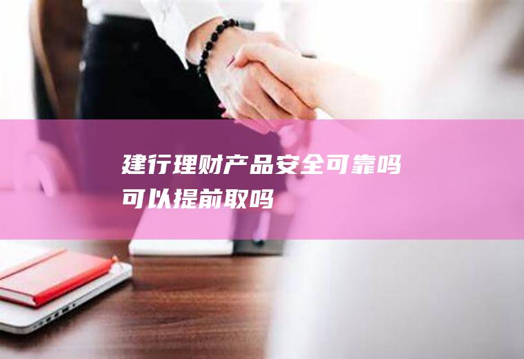 建行理财产品安全可靠吗可以提前取吗