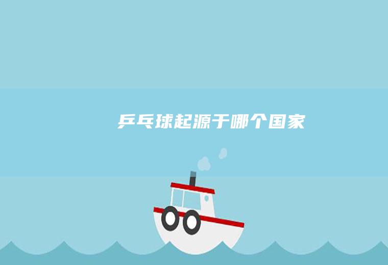 乒乓球起源于哪个国家
