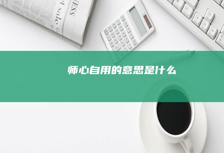 师心自用的意思是什么