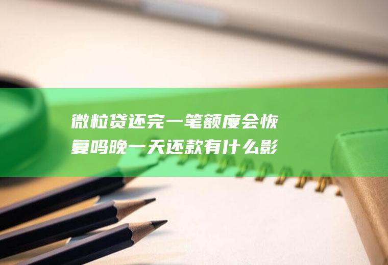 微粒贷还完一笔会恢复吗晚一天还款有什么影