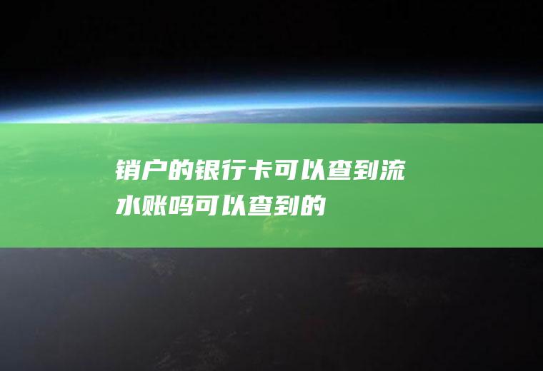 销户的银行卡可以查到流水账吗可以查到的！