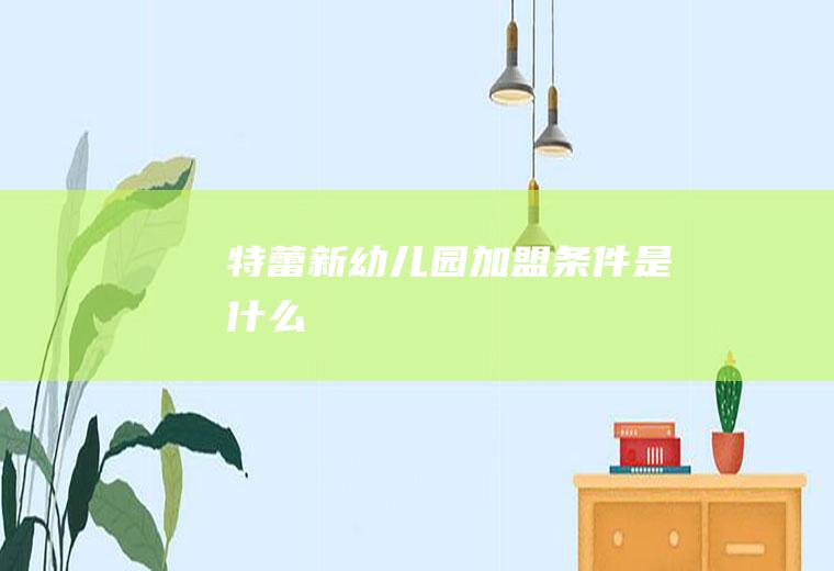 特蕾新幼儿园加盟条件是什么