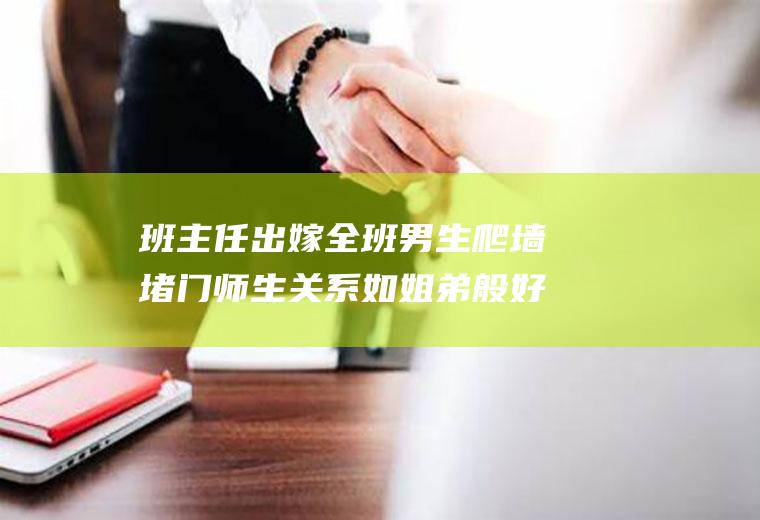 出嫁全班男生爬墙堵门师生关系如姐弟般好