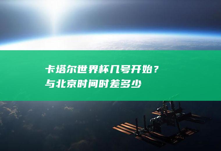 卡塔尔世界杯几号开始？与北京时间时差多少