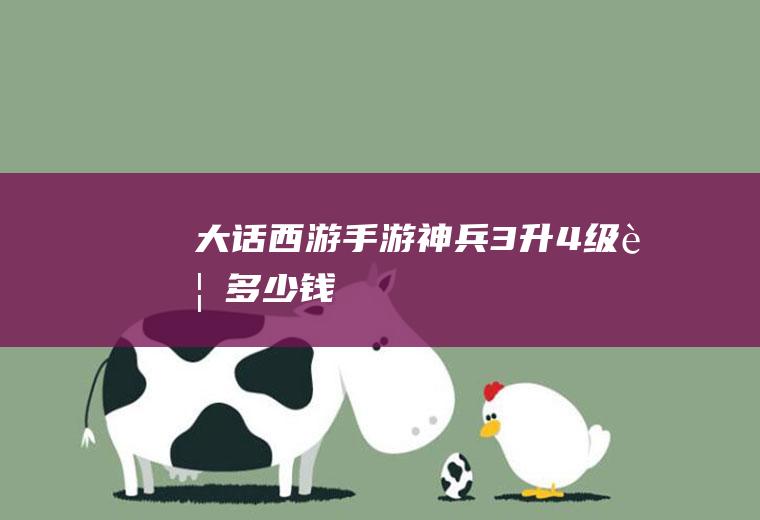 大话西游手游神兵3升4级要多少钱