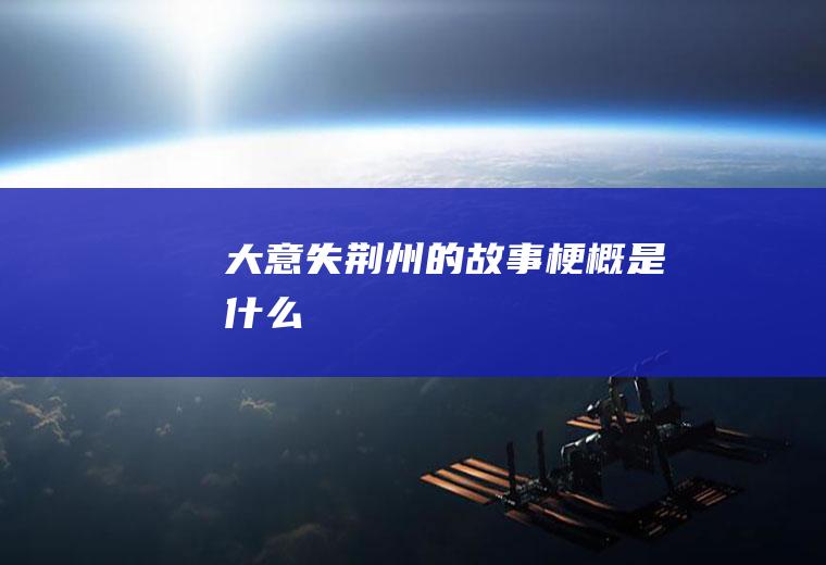 大意失荆州的故事梗概是什么