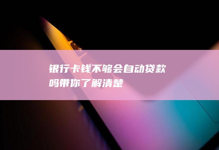 银行卡钱不够会自动贷款吗带你了解清楚！