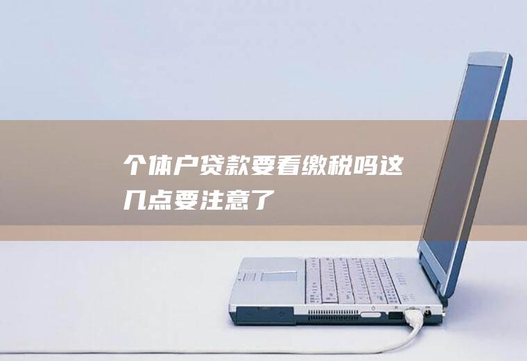个体户贷款要看缴税吗这几点要注意了